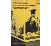 Non ho mai ucciso un ebreo. Distorsione della realtà e devozione all'ubbidienza in Adolf Eichmann