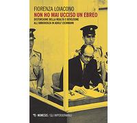 Non ho mai ucciso un ebreo. Distorsione della realtà e devozione all'ubbidienza in Adolf Eichmann
