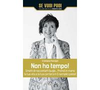 Non ho tempo! Smetti di raccontarti bugie… Prendi in mano la tua vita e la tua carriera in 5 semplici passi!