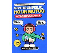 Non ho un Figlio, Ho un Mutuo a Tasso Variabile: Come crescere un adolescente senza perdere la pazienza (né lo stipendio): paghette, telefoni, litigi e regole. Checklist e sfida di 30 giorni