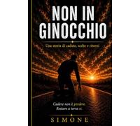 Non in ginocchio: Una storia di cadute, scelte e ritorni