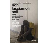 Non lasciamoli soli. Storie e testimonianze dall’inferno della Libia. Quello che l’Italia e l’Europa non vogliono ammettere