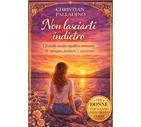 NON LASCIARTI INDIETRO: Come uscire da una relazione che ti spegne e tornare a scegliere te stessa