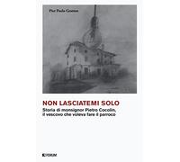 Non lasciatemi solo. Storia di monsignor Pietro Cocolin, il vescovo che voleva fare il parroco
