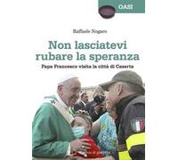 Non lasciatevi rubare la speranza. Papa Francesco visita la città di Caserta