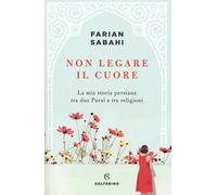 Non legare il cuore. La mia storia persiana tra due Paesi e tre religioni ...