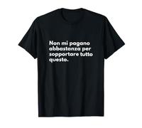 Non Mi pagano Abbastanza per sopportare Tutto Questo Maglietta