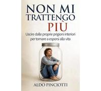 Non mi trattengo più: Uscire dalle proprie prigioni interiori per tornare a esporsi alla vita