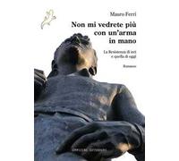 Non mi vedrete più con un'arma in mano. La Resistenza di ieri e quella di oggi