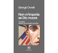 Libri George Orwell - Non M'importa Se Dio Muore. Le Poesie Seguite Da La Poesia