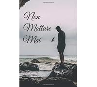 Non Mollare Mai: Notebook, Diario, Quaderno Motivazionale per appunti con 100 pagine bianche, creato per ispirare e per fornire la motivazione e ... perfetto per amici, ragazze, ragazzi, figli