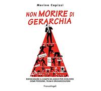 Non morire di gerarchia. Ridisegnare il campo da gioco per evolvere come persone, team e organizzazioni