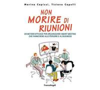 Non morire di riunioni. Un metodo efficace per organizzare smart meeting che fanno bene alle persone e al business