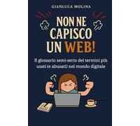 Non Ne Capisco un Web!: Il glossario semi-serio dei termini più usati (e abusati) nel mondo digitale