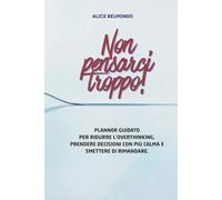 Non pensarci troppo!: Planner guidato per ridurre l’overthinking, prendere decisioni con più calma e smettere di rimandare