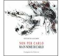 Non per Carlo ma in nome di Carlo. Ediz. illustrata