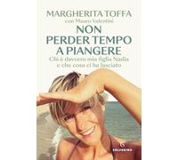 Non perder tempo a piangere. Chi è davvero mia figlia Nadia e che cosa ci ...