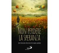 Non perdere la speranza. Un pensiero positivo per ogni giorno - AA.VV.