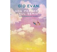 Non perdermi sul serio. Poesie e meditazioni per ritrovarsi - Gio Evan