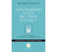 Non perderti in un bicchier d'acqua. Cento regole per imparare a vivere meglio