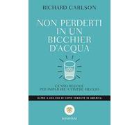 Non perderti in un bicchier d'acqua. Cento regole per imparare a vivere meglio