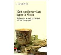 Non possiamo vivere senza la messa. Riflessione teologico-pastorale sul rito eucaristico e i suoi contenuti