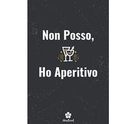 Non Posso, Ho Aperitivo: Notebook originale e divertente per gli appassionati di aperitivi