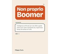 Non proprio Boomer: Intelligenza artificiale per over 60: la guida pratica per usare l'assistente IA, risparmiare tempo ed evitare le truffe