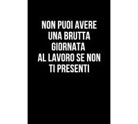 Non puoi avere una brutta giornata al lavoro se non ti presenti: Taccuino per appunti. Quaderno divertente per un collega, amico, amica. Umorismo da ufficio.