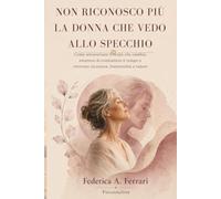 Non riconosco più la donna che vedo allo specchio: Come attraversare il corpo che cambia, smettere di combattere il tempo e ritrovare sicurezza, femminilità e valore