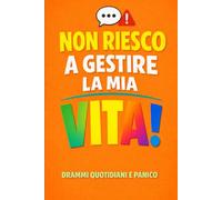 Non riesco a gestire la mia vita: Drammi quotidiani e panico