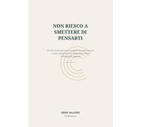 Non riesco a smettere di pensarti: Perché alcune persone occupano la nostra mente e come uscire dal ciclo di pensieri, attese e bisogno di risposte