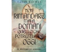 Non Rimandare Mai A Domani Quello Che Potresti Fare Oggi: Il Potere di Adesso