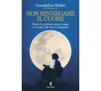 Non rinnegare il cuore Storie di scrittori senza tempo e di sogni che non si