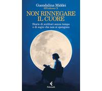 NON RINNEGARE IL CUORE. STORIE DI SCRITTORI SENZA TEMPO E DI SOGNI CHE NON SI SP