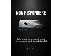 NON RISPONDERE: guida pratica per smettere di cadere nei messaggi degli uomini sbagliati