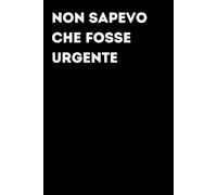 Non sapevo che fosse urgente - Taccuino divertente per appunti e idee | Quaderno simpatico da ufficio: Taccuino divertente per appunti, idee e ... amici e amiche | Umorismo da ufficio
