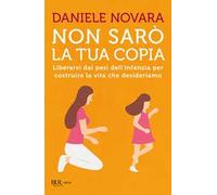Non sarò la tua copia. Liberarsi dai pesi dell'infanzia per costruire la vita che desideriamo