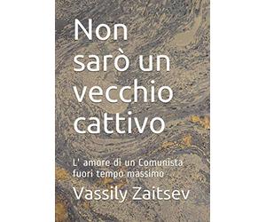 Non sarò un vecchio cattivo: L' amore di un Comunista fuori tempo massimo