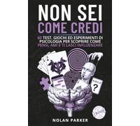 NON SEI COME CREDI: 60 Test, Giochi ed Esperimenti di Psicologia per scoprire come pensi, ami e ti lasci influenzare