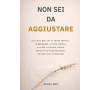 Non sei da aggiustare: Un libro per chi si sente stanco, inadeguato o rotto dentro e vuole ritrovare valore senza frasi motivazionali né percorsi complicati