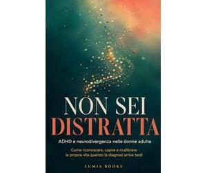 Non sei distratta: ADHD e neurodivergenza nelle donne adulte. Come riconoscere, capire e ricalibrare la propria vita quando la diagnosi arriva tardi