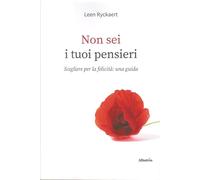 Non sei i tuoi pensieri. Scegliere per la felicità: una guida