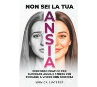 NON SEI LA TUA ANSIA: Percorso pratico per superare ansia e stress per tornare a vivere con serenità