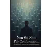 Non Sei Nato Per Conformarmi: Un Manuale Per Chi Ha Una Mente Libera