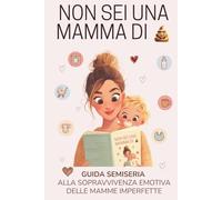 NON SEI UNA MAMMA DI EMME: guida semiseria alla sopravvivenza emotiva delle mamme imperfette