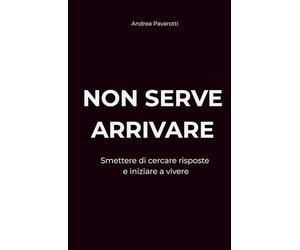 NON SERVE ARRIVARE: Smettere di cercare risposte e iniziare a vivere