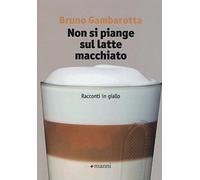 Non si piange sul latte macchiato. Racconti in giallo