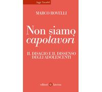 Non siamo capolavori. Il disagio e il dissenso degli adolescenti - Rovelli Marco
