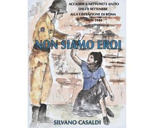 NON SIAMO EROI: ACCADDE A NETTUNO E ANZIO. Dall’8 settembre alla liberazione di Roma 1943 - 1944